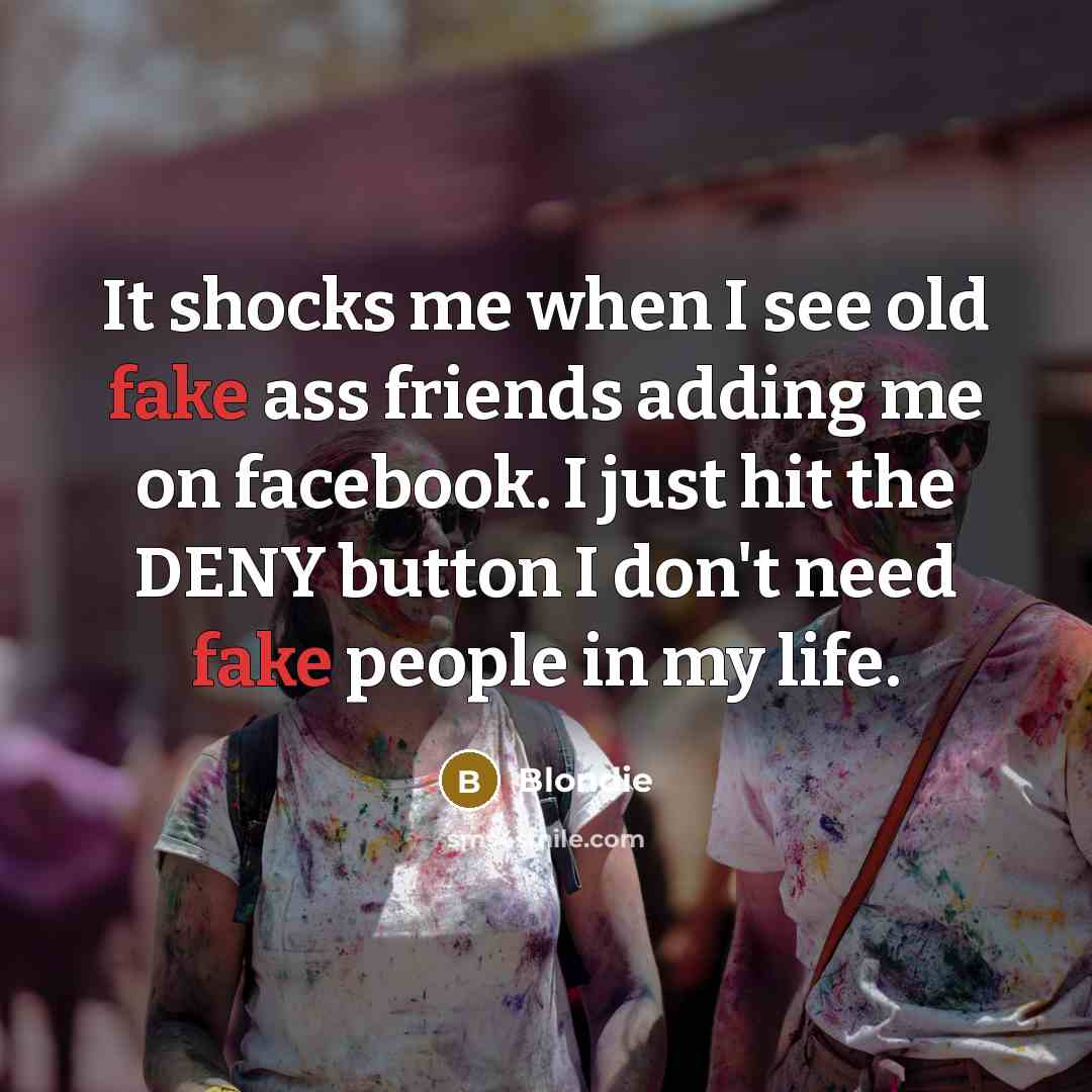 “It shocks me when I see old fake ass friends…” quote by Blondie