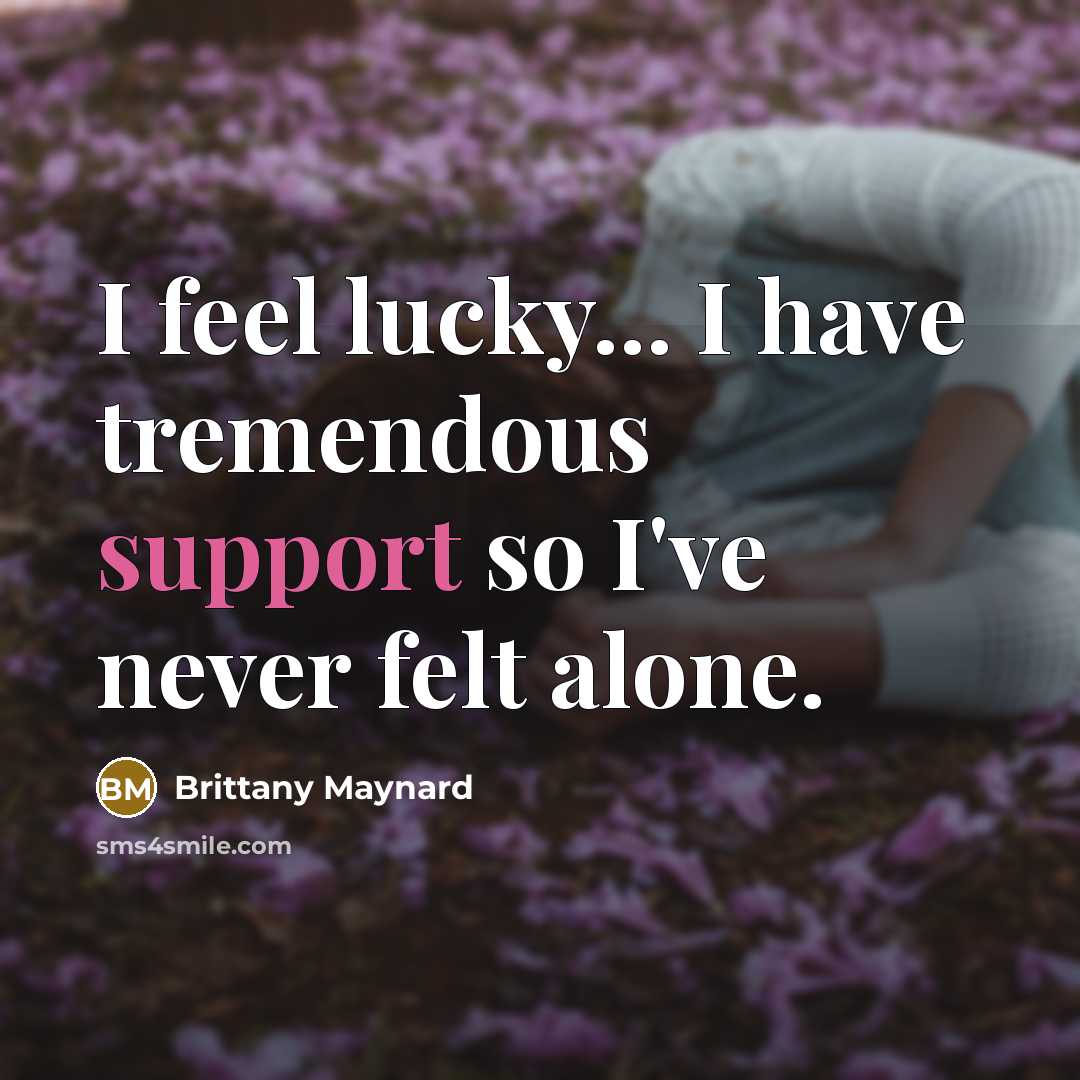 “I feel lucky... I have tremendous support so I've never…” quote by Brittany Maynard
