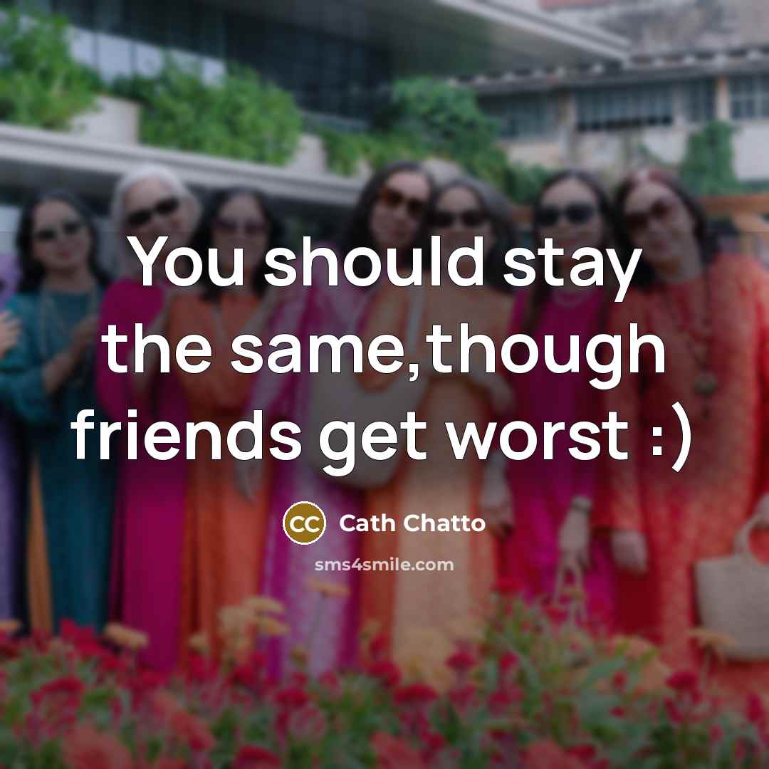 “You should stay the same,though friends get worst :)…” quote by Cath Chatto