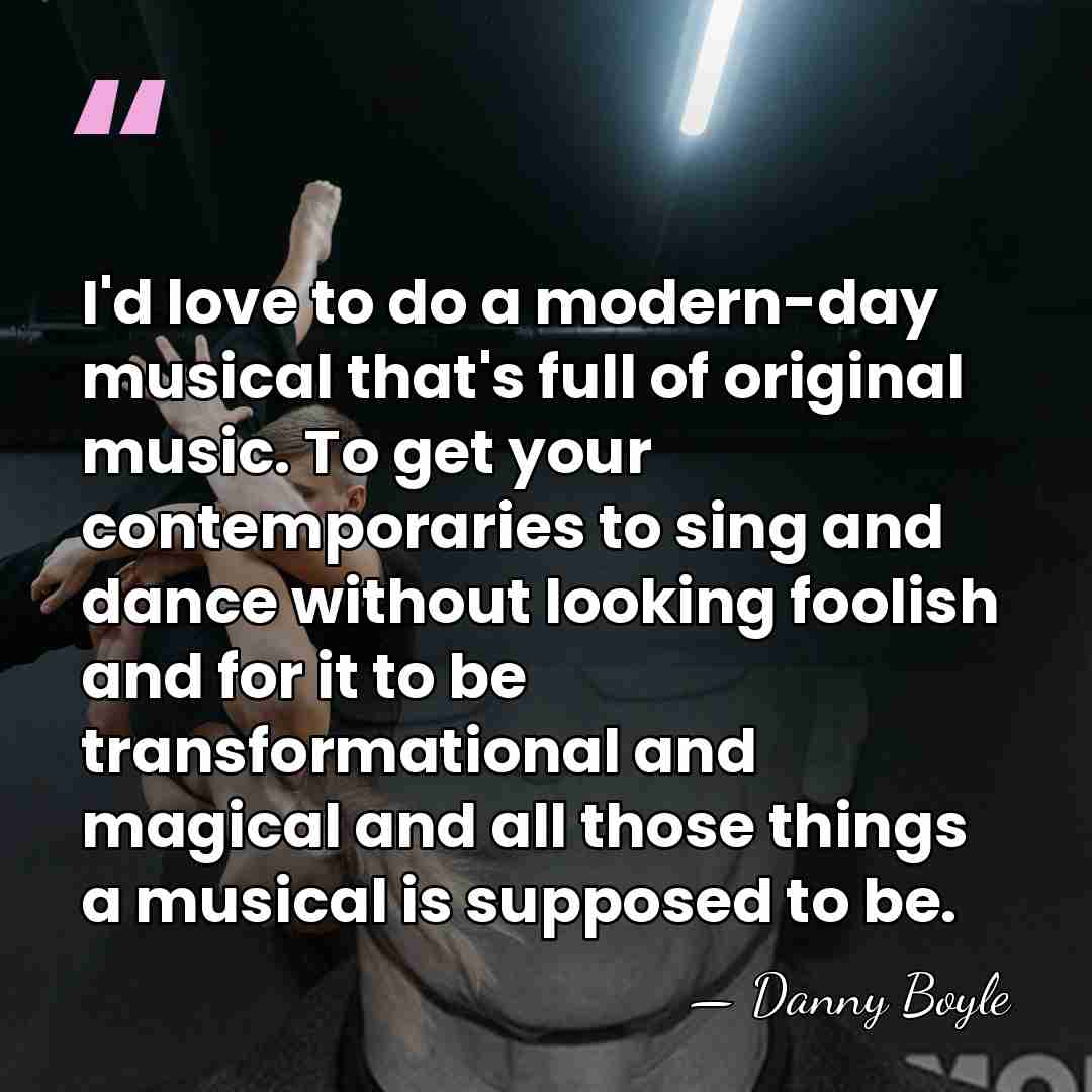 I'd love to do a modern-day musical that's full of original music.&hellip; - Danny Boyle