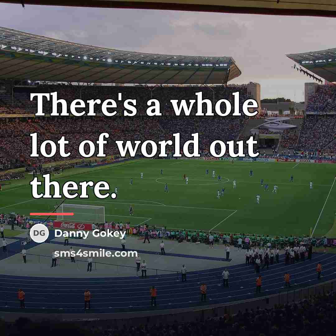 “There's a whole lot of world out there.…” quote by Danny Gokey