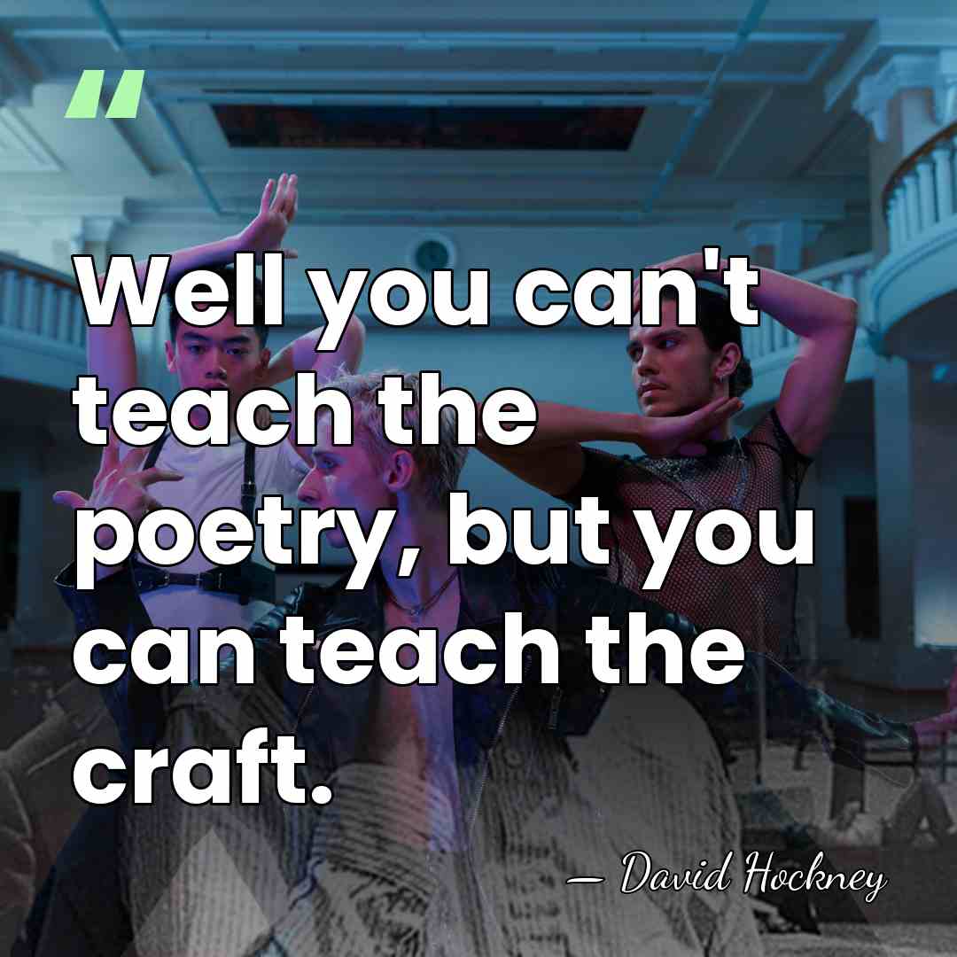 Well you can't teach the poetry, but you can teach the craft. - David Hockney