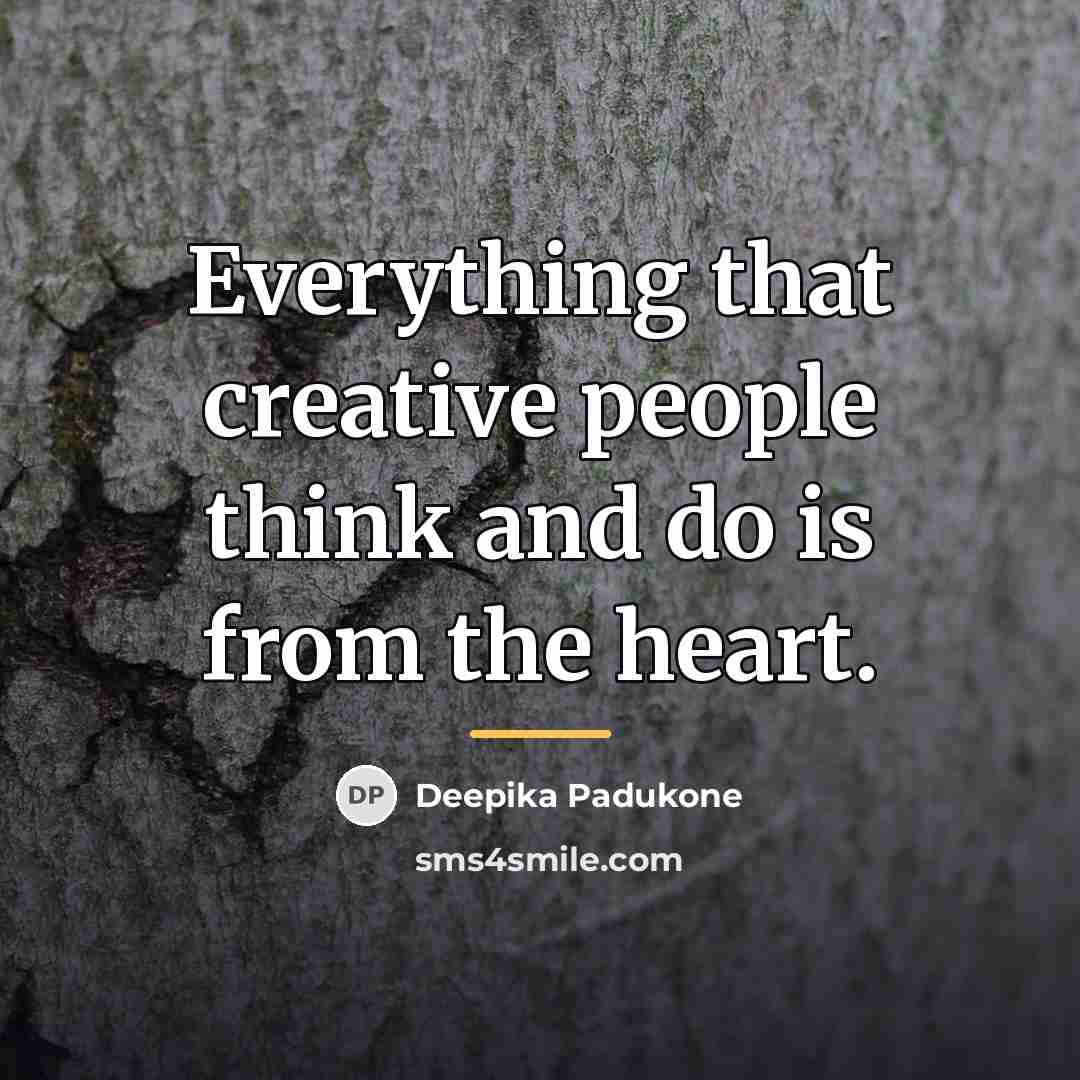 “Everything that creative people think and do is from the…” quote by Deepika Padukone