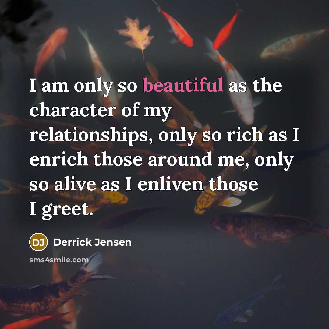 “I am only so beautiful as the character of my…” quote by Derrick Jensen