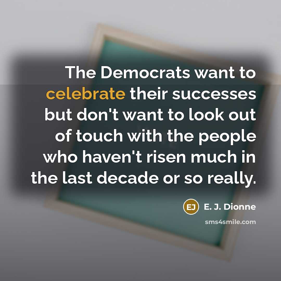 “The Democrats want to celebrate their successes but don't want…” quote by E. J. Dionne