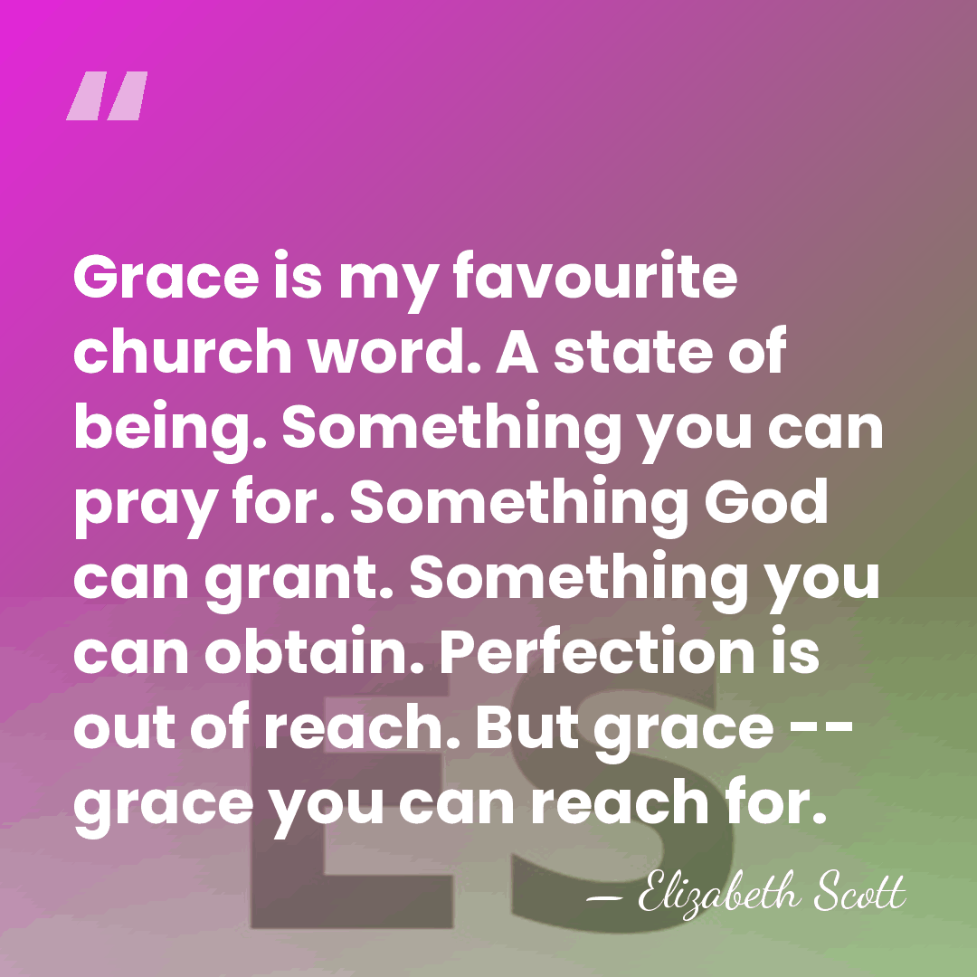 Grace is my favourite church word. A state of being. Something you&hellip; - Elizabeth Scott
