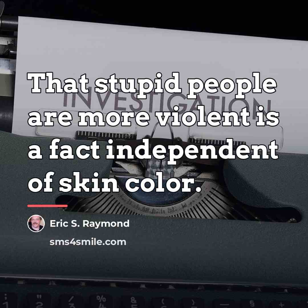 “That stupid people are more violent is a fact independent…” quote by Eric S. Raymond