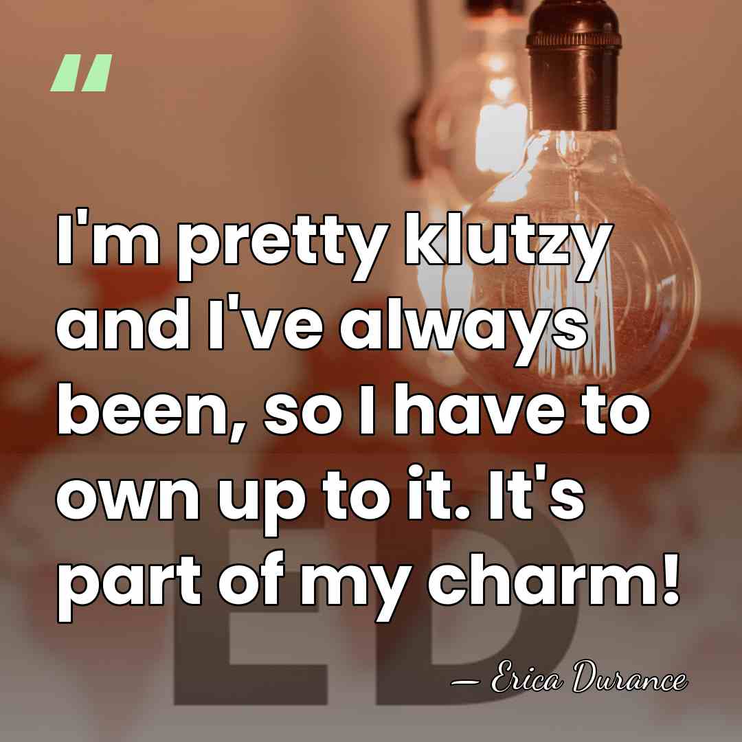 I'm pretty klutzy and I've always been, so I have to own&hellip; - Erica Durance