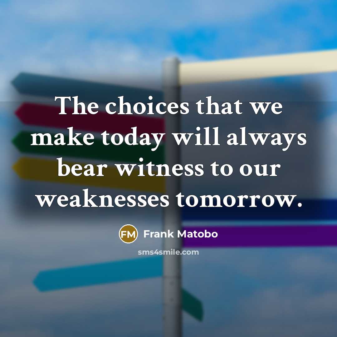 “The choices that we make today will always bear witness…” quote by Frank Matobo