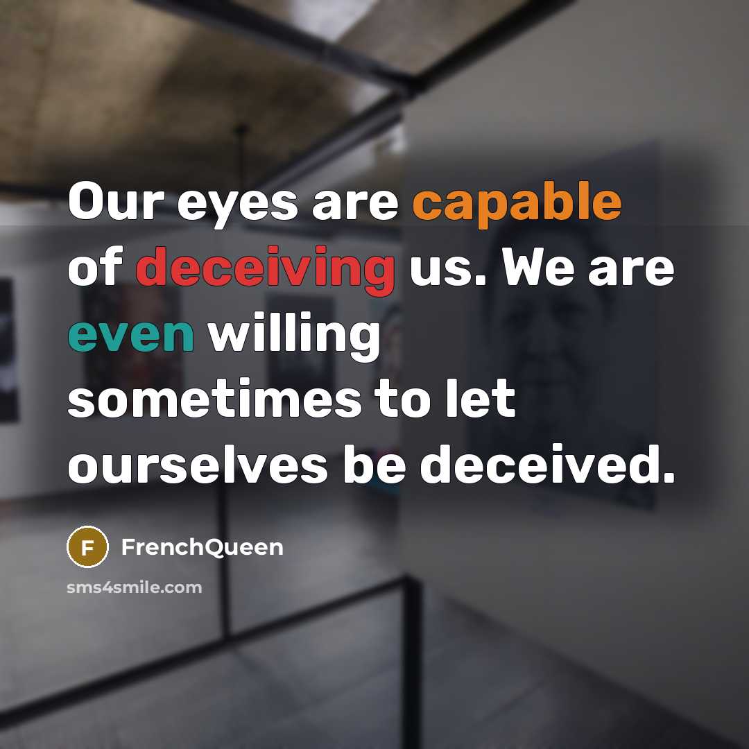 “Our eyes are capable of deceiving us. We are even willing sometimes to let ourselves be deceived.” quote by Frenchqueen