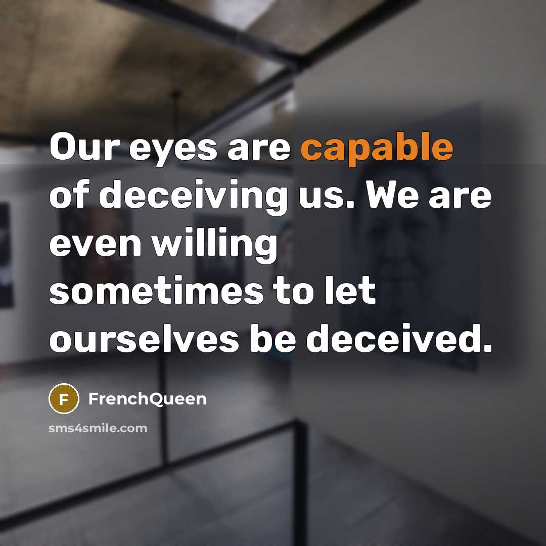 “Our eyes are capable of deceiving us. We are even willing sometimes to let ourselves be deceived.” quote by Frenchqueen