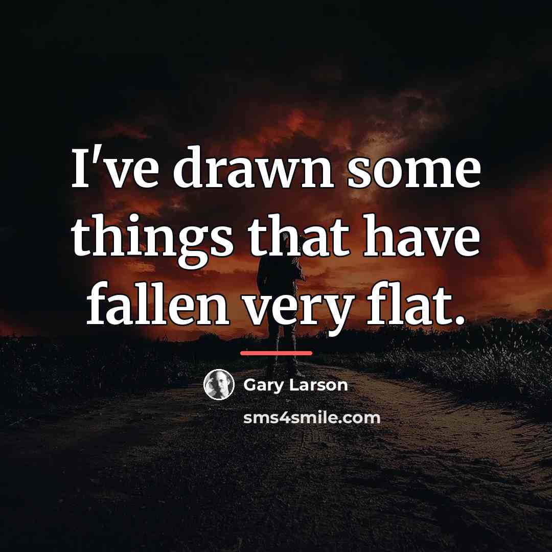 “I've drawn some things that have fallen very flat.…” quote by Gary Larson