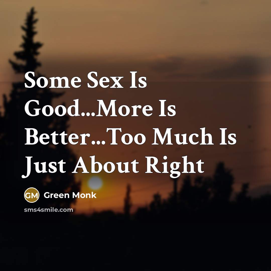 “Some Sex Is Good...More Is Better...Too Much Is Just About…” quote by Green Monk