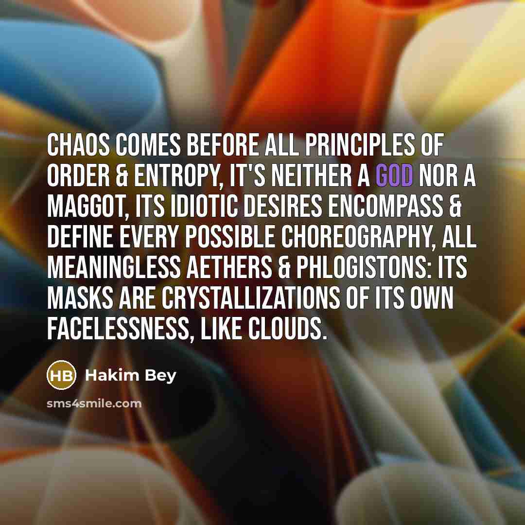 “Chaos comes before all principles of order & entropy, it's…” quote by Hakim Bey