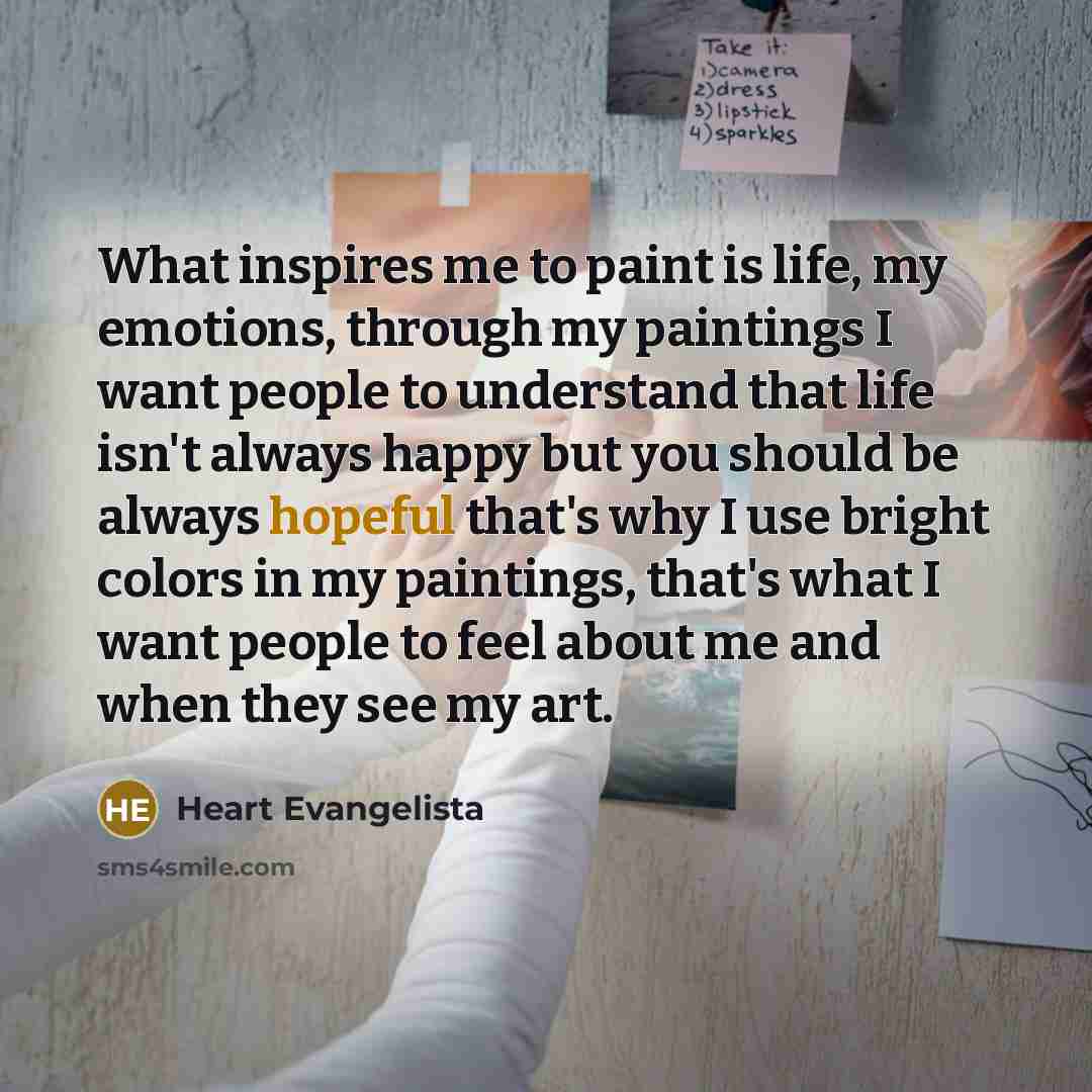 “What inspires me to paint is life, my emotions, through…” quote by Heart Evangelista