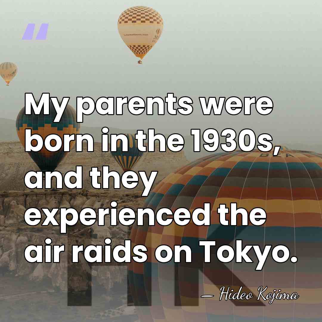 My parents were born in the 1930s, and they experienced the air&hellip; - Hideo Kojima