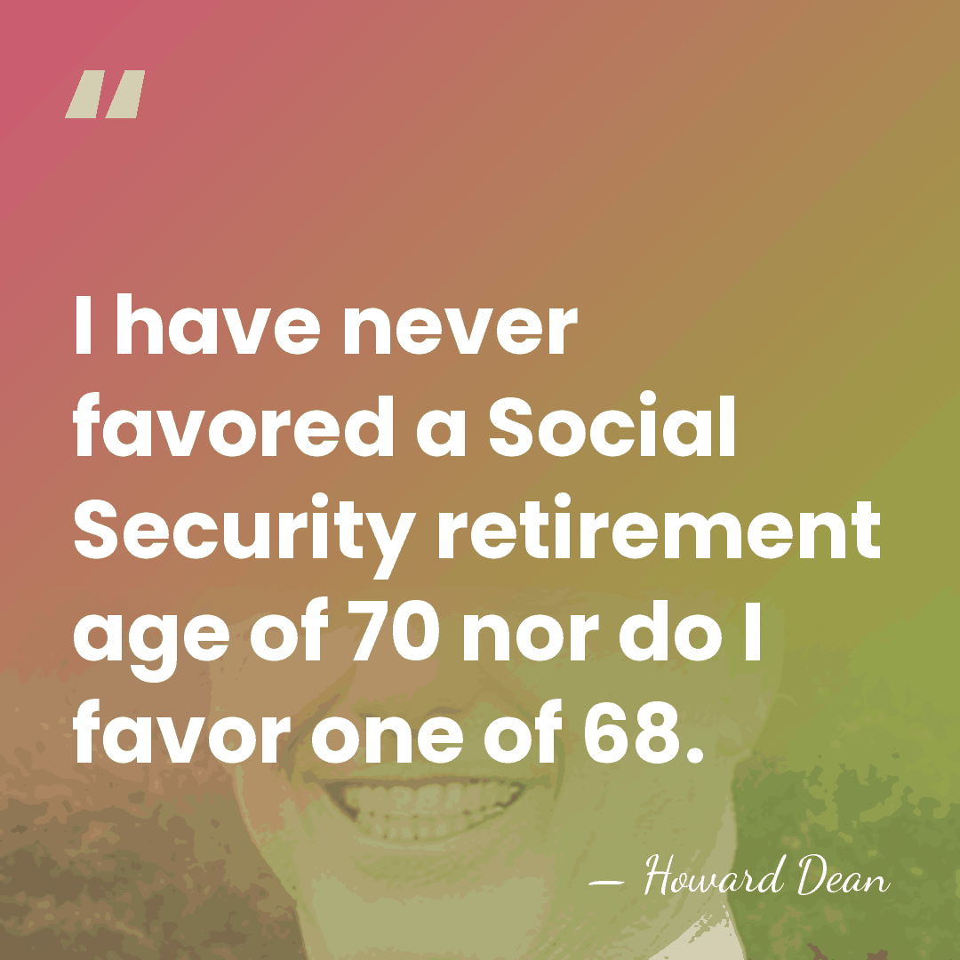 I have never favored a Social Security retirement age of 70 nor&hellip; - Howard Dean