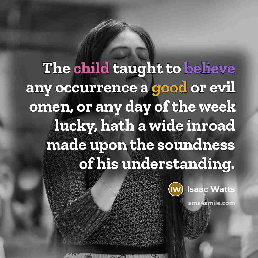 “The child taught to believe any occurrence a good or…” quote by Isaac Watts