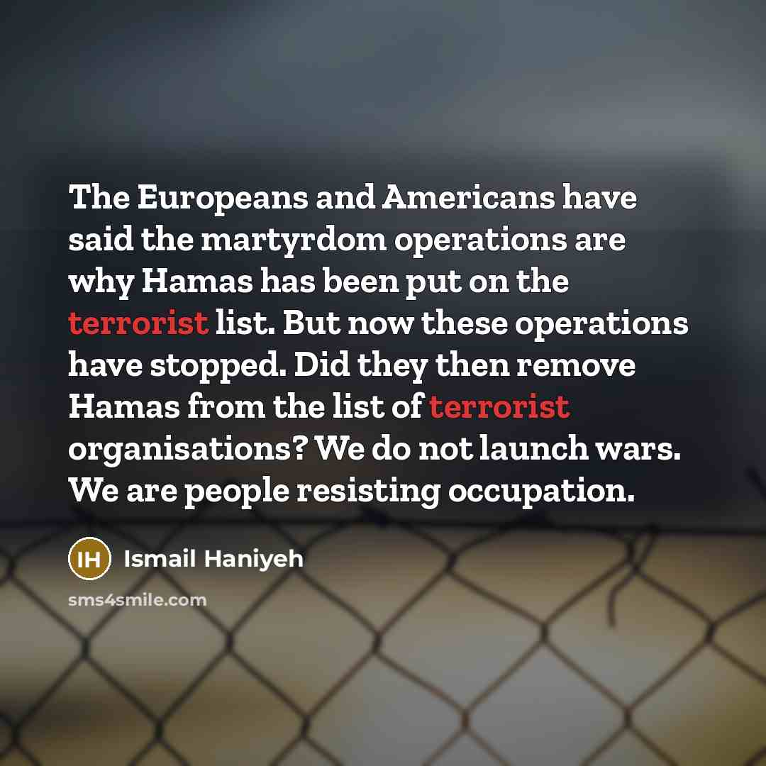 “The Europeans and Americans have said the martyrdom operations are…” quote by Ismail Haniyeh