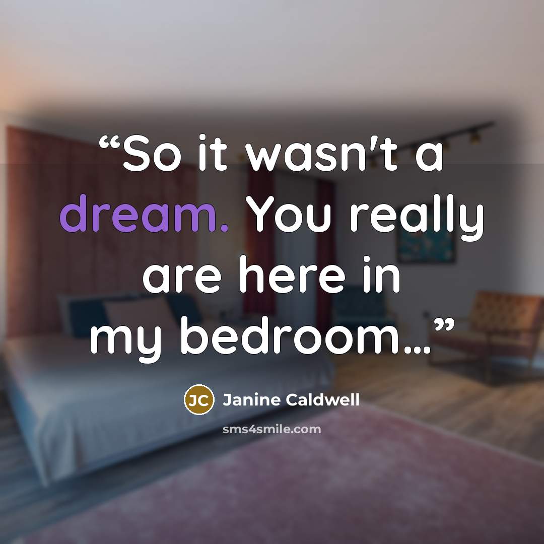 “So it wasn't a dream. You really are here in my bedroom…” quote by Janine Caldwell