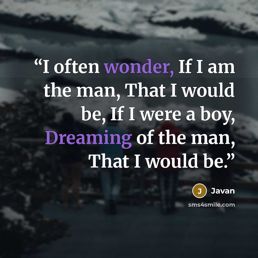“I often wonder, If I am the man, That I would be, If I were a boy, Dreaming of the man, That I would be.” quote by Javan