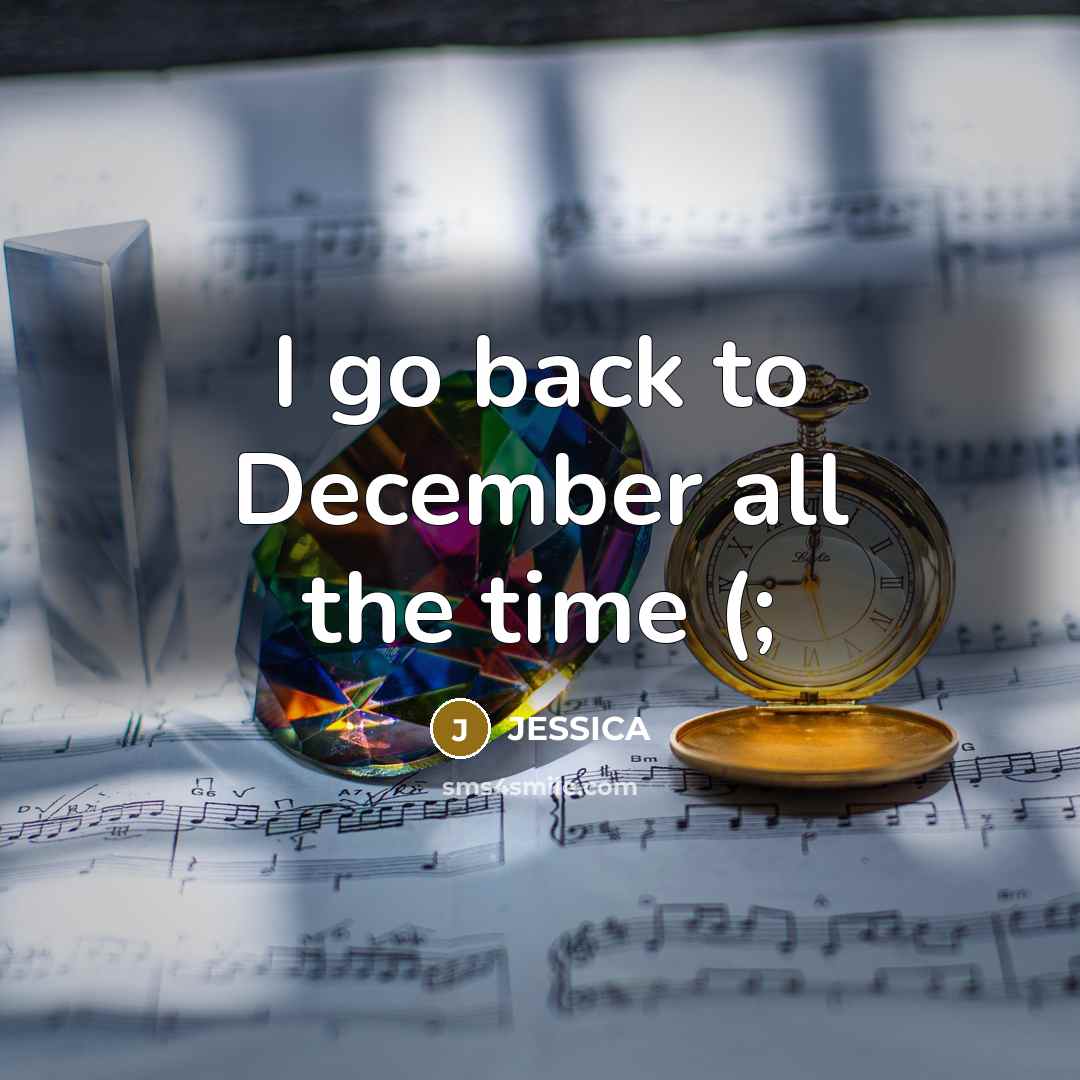 “I go back to December all the time (;” quote by Jessica