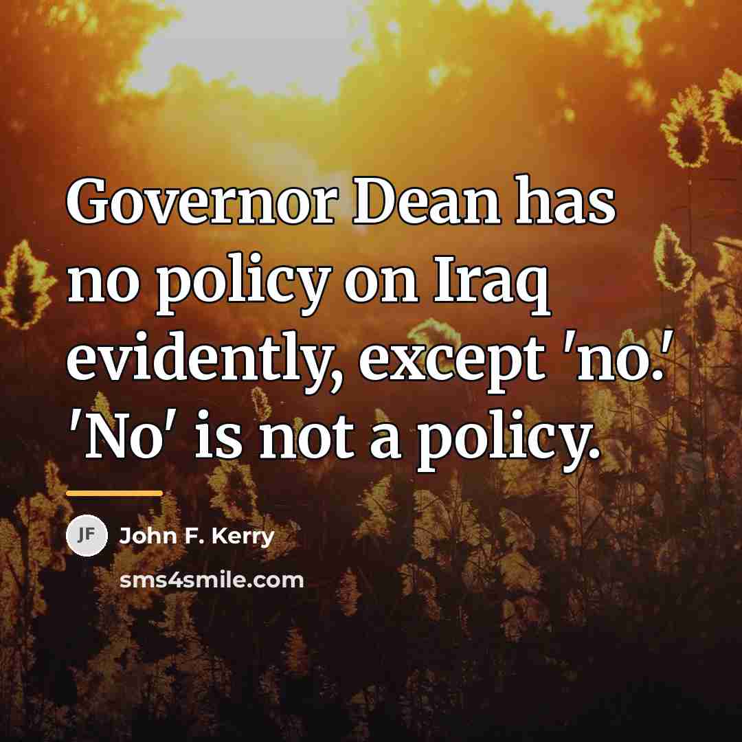“Governor Dean has no policy on Iraq evidently, except 'no.'…” quote by John F. Kerry