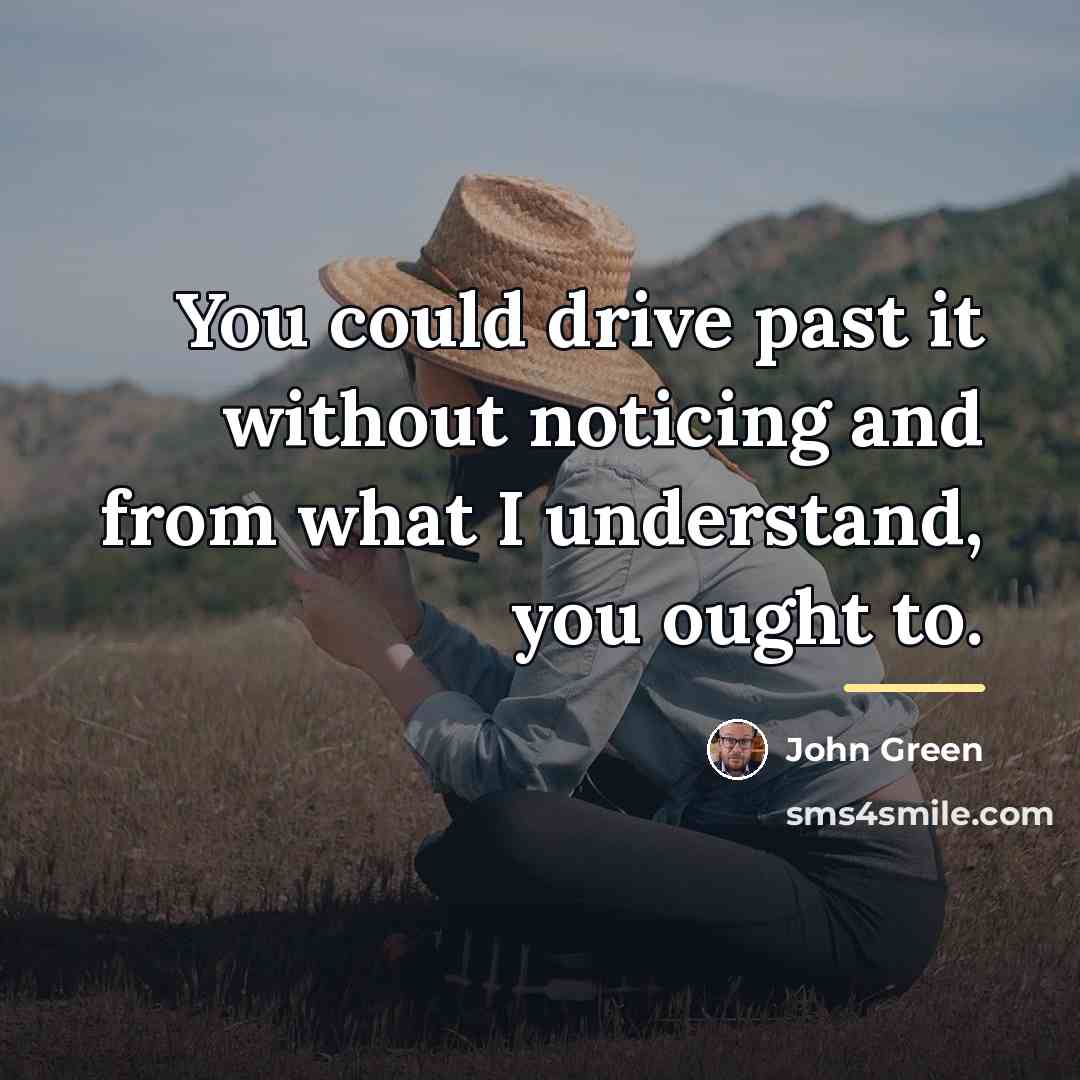 “You could drive past it without noticing and from what…” quote by John Green