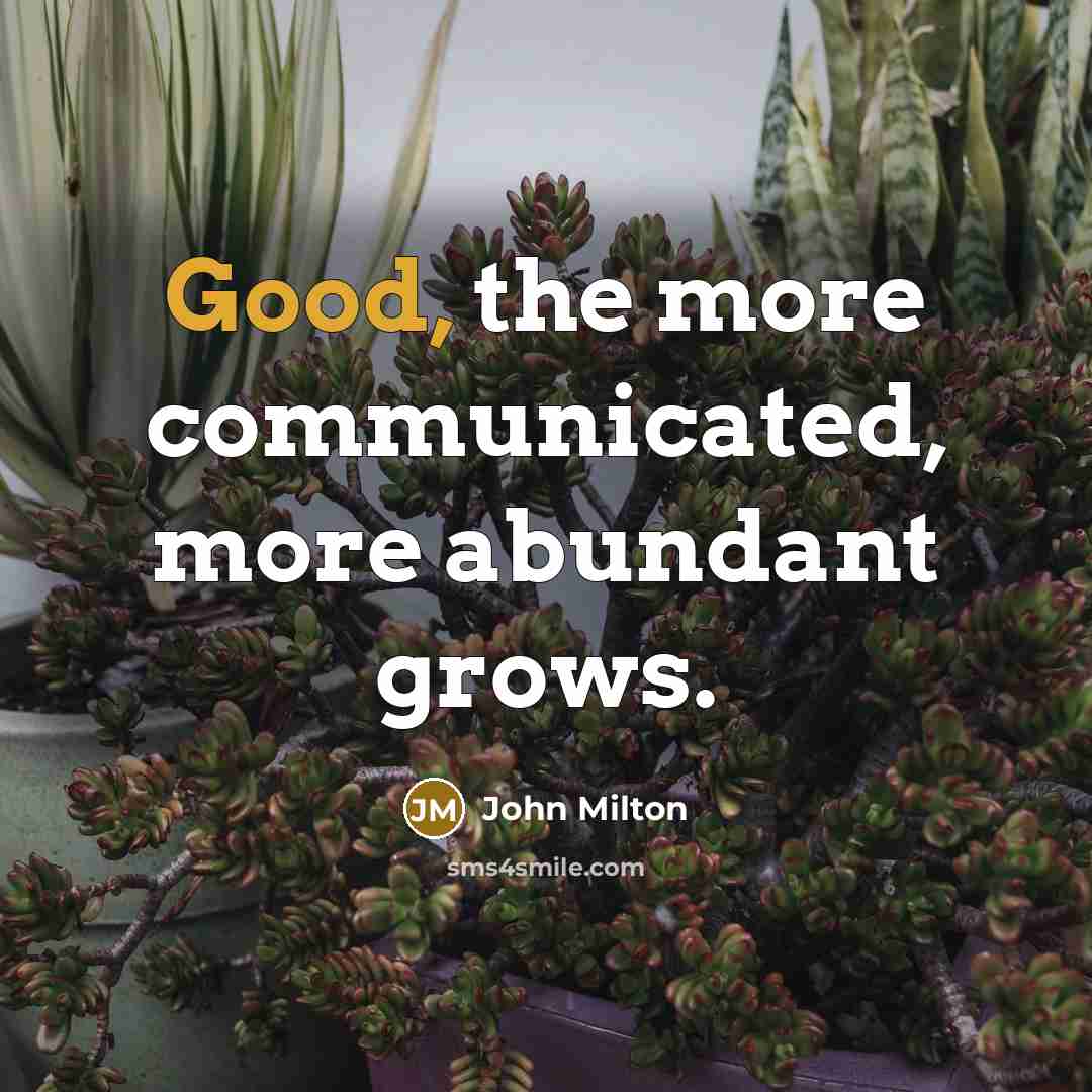 “Good, the more communicated, more abundant grows.…” quote by John Milton