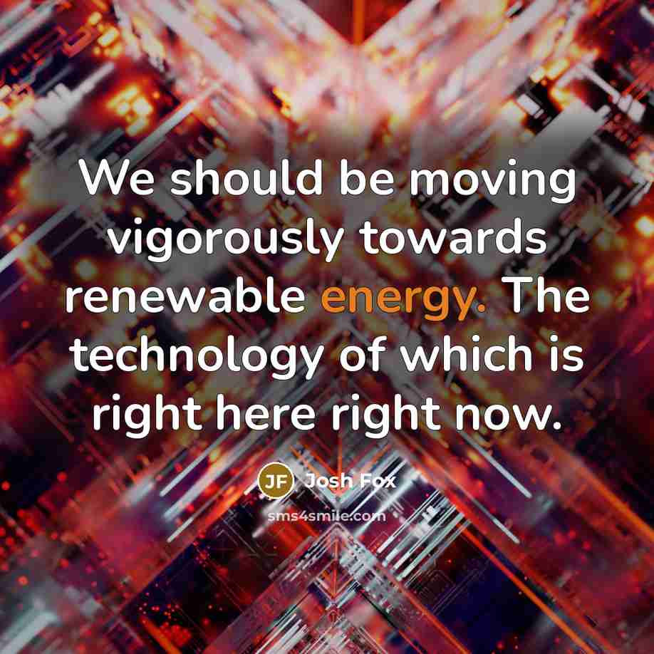 “We should be moving vigorously towards renewable energy. The technology…” quote by Josh Fox