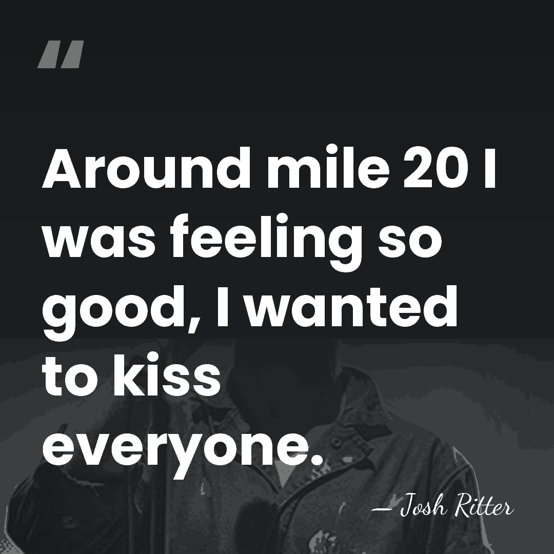 Around mile 20 I was feeling so good, I wanted to kiss&hellip; - Josh Ritter