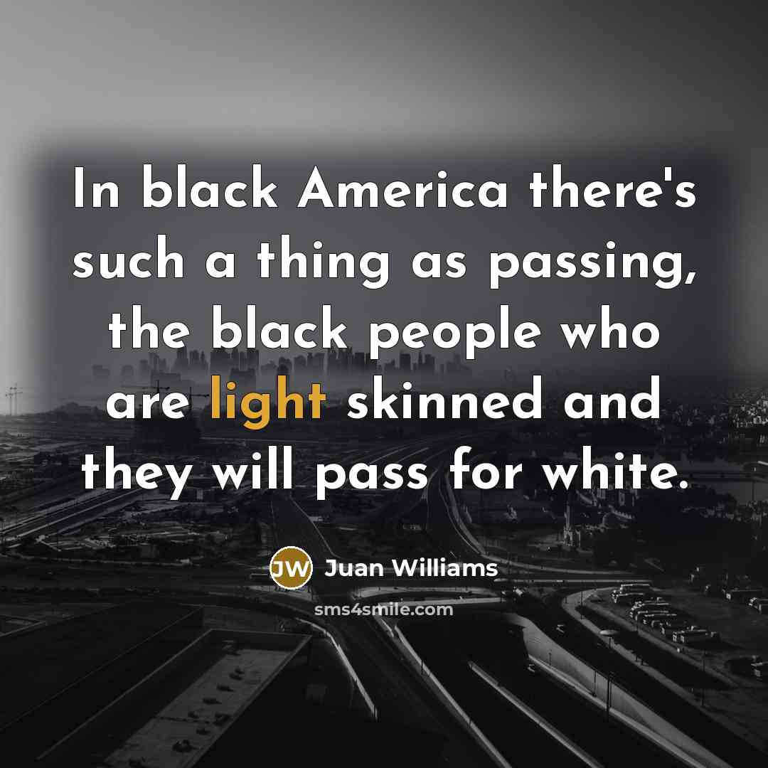 “In black America there's such a thing as passing, the…” quote by Juan Williams