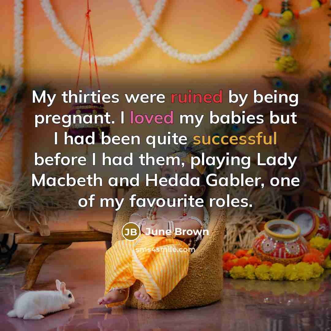 “My thirties were ruined by being pregnant. I loved my…” quote by June Brown