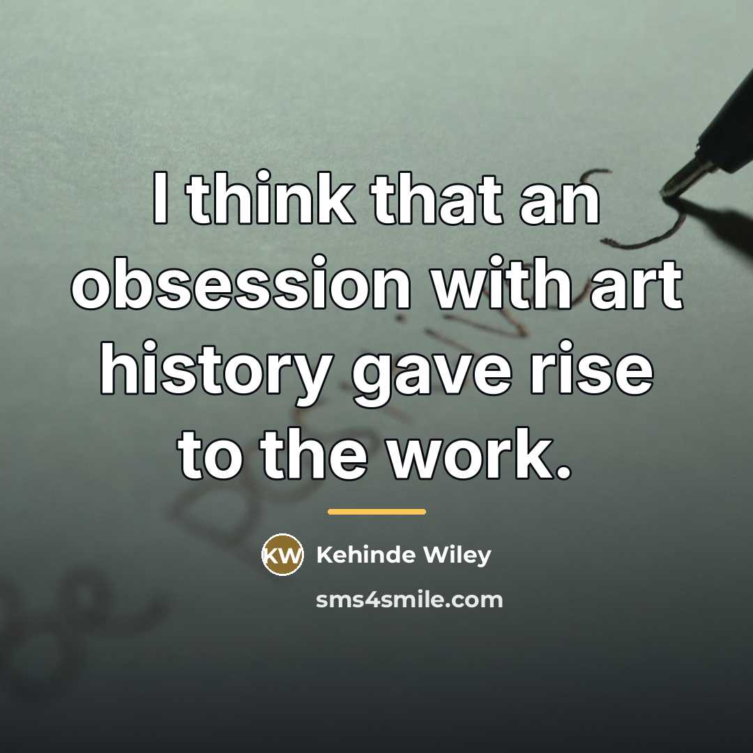 “I think that an obsession with art history gave rise…” quote by Kehinde Wiley