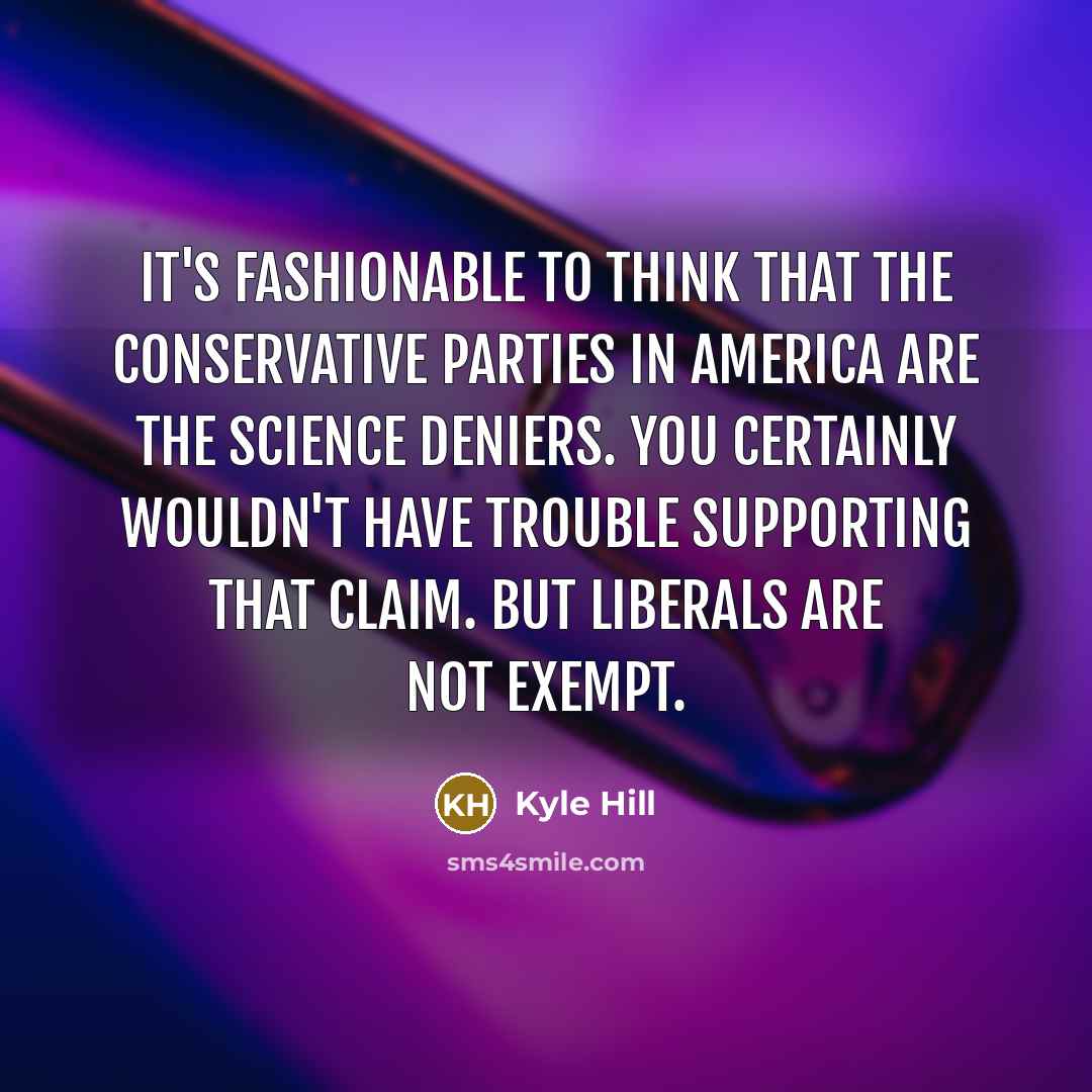 “It's fashionable to think that the conservative parties in America…” quote by Kyle Hill