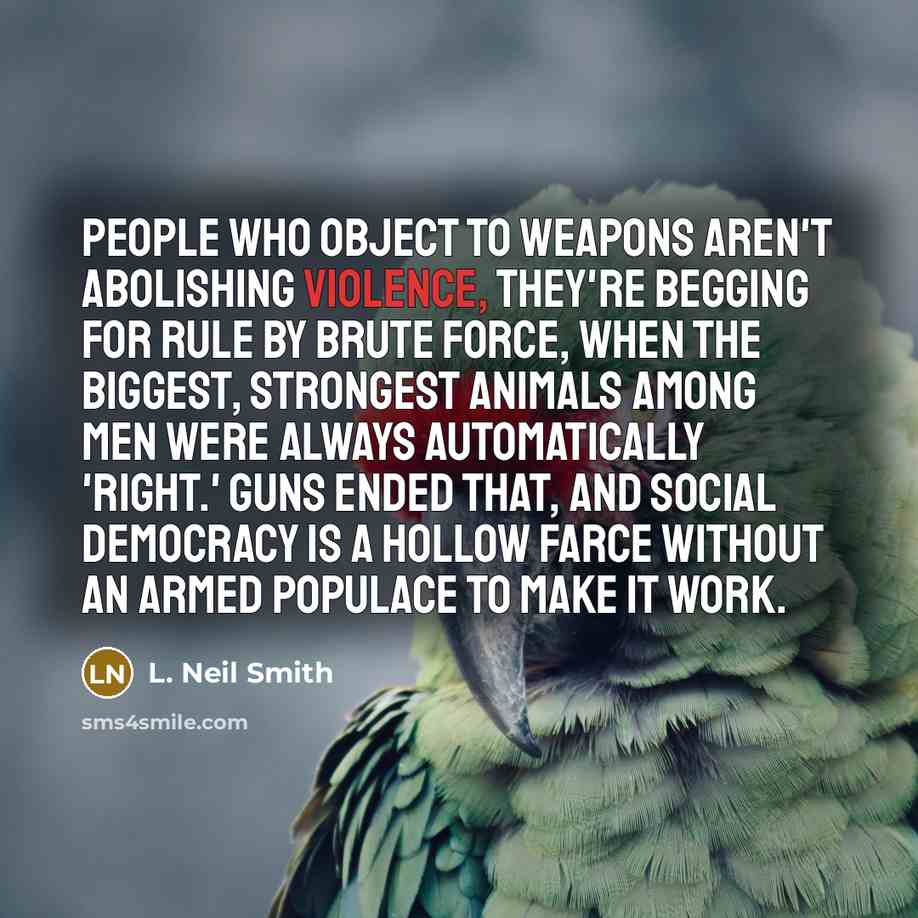 “People who object to weapons aren't abolishing violence, they're begging…” quote by L. Neil Smith