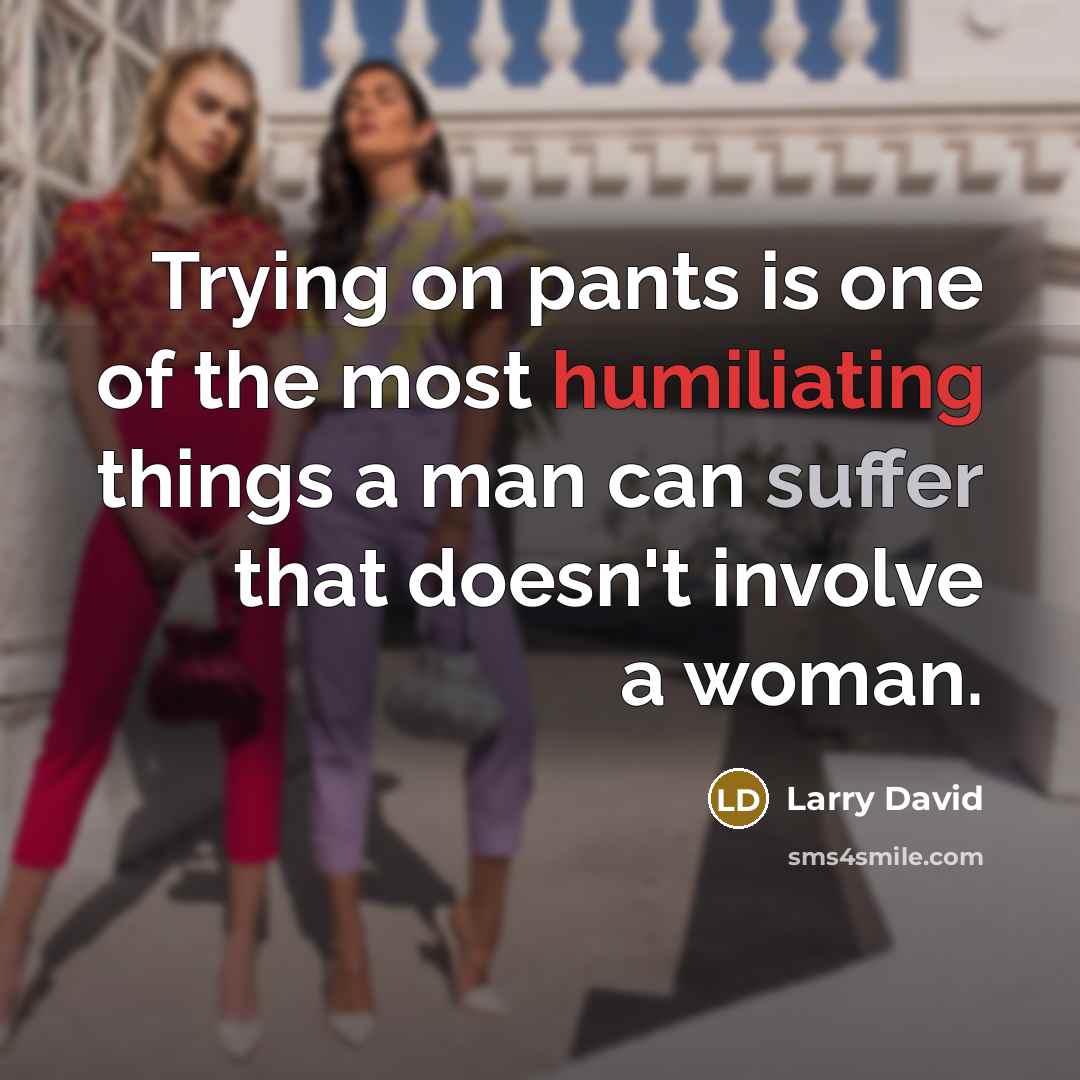 “Trying on pants is one of the most humiliating things…” quote by Larry David