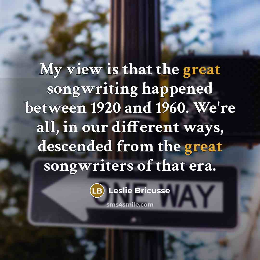 “My view is that the great songwriting happened between 1920…” quote by Leslie Bricusse
