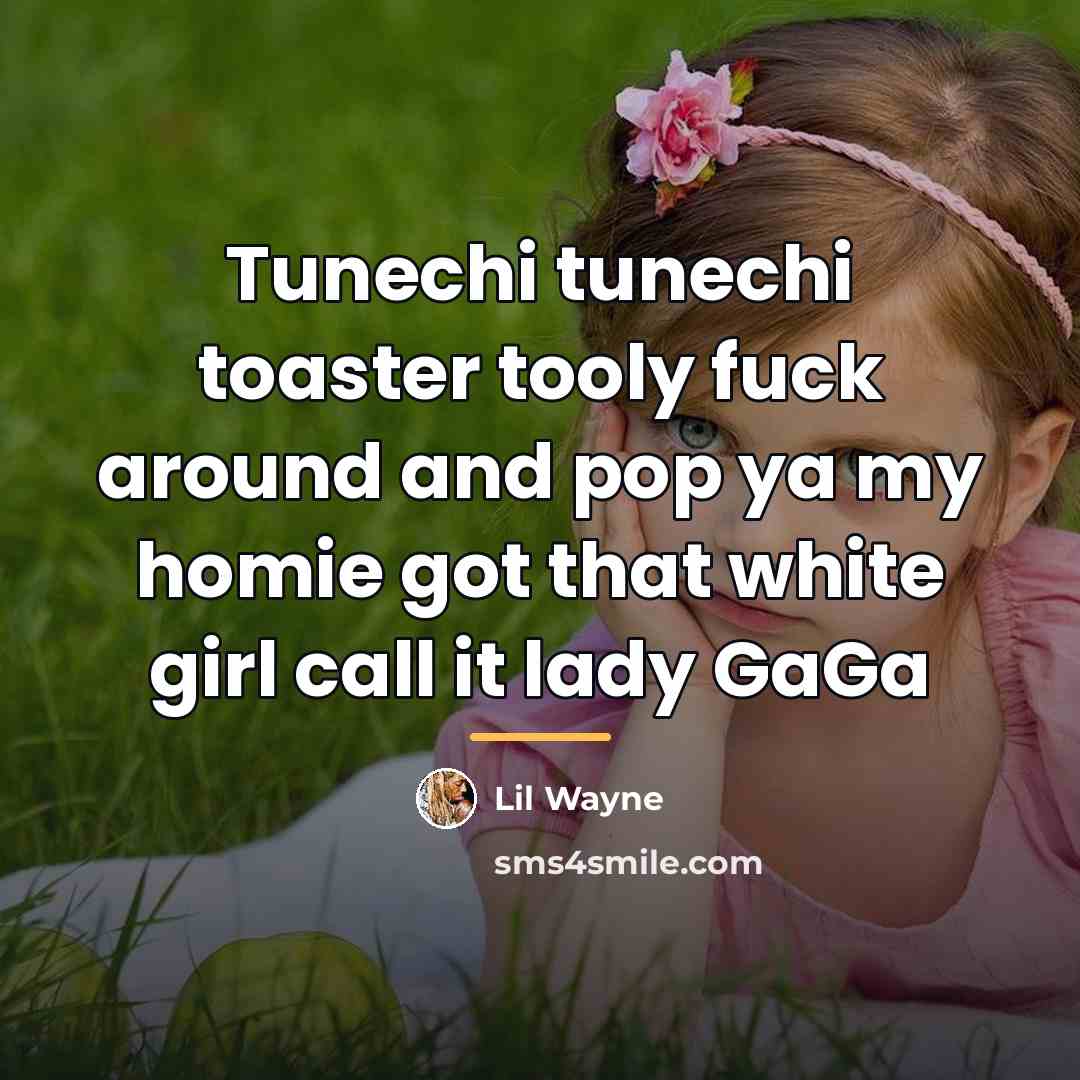 “Tunechi tunechi toaster tooly fuck around and pop ya my…” quote by Lil Wayne