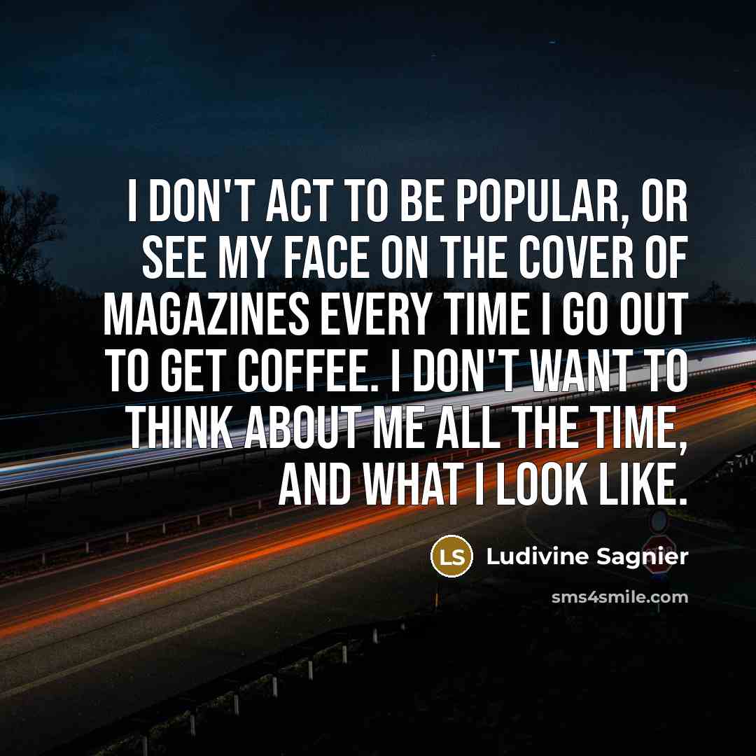 “I don't act to be popular, or see my face…” quote by Ludivine Sagnier