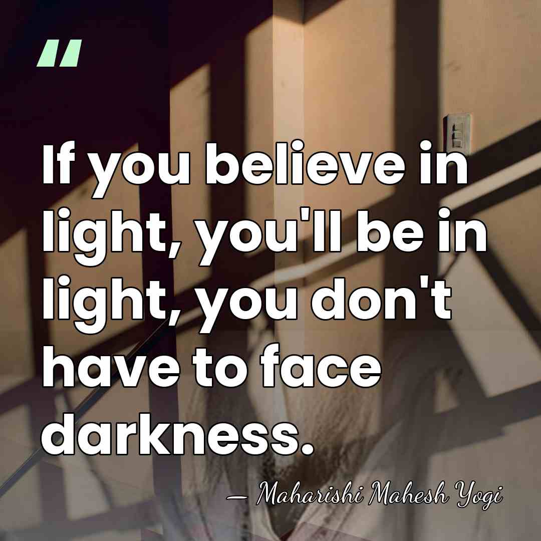 If you believe in light, you'll be in light, you don't have&hellip; - Maharishi Mahesh Yogi