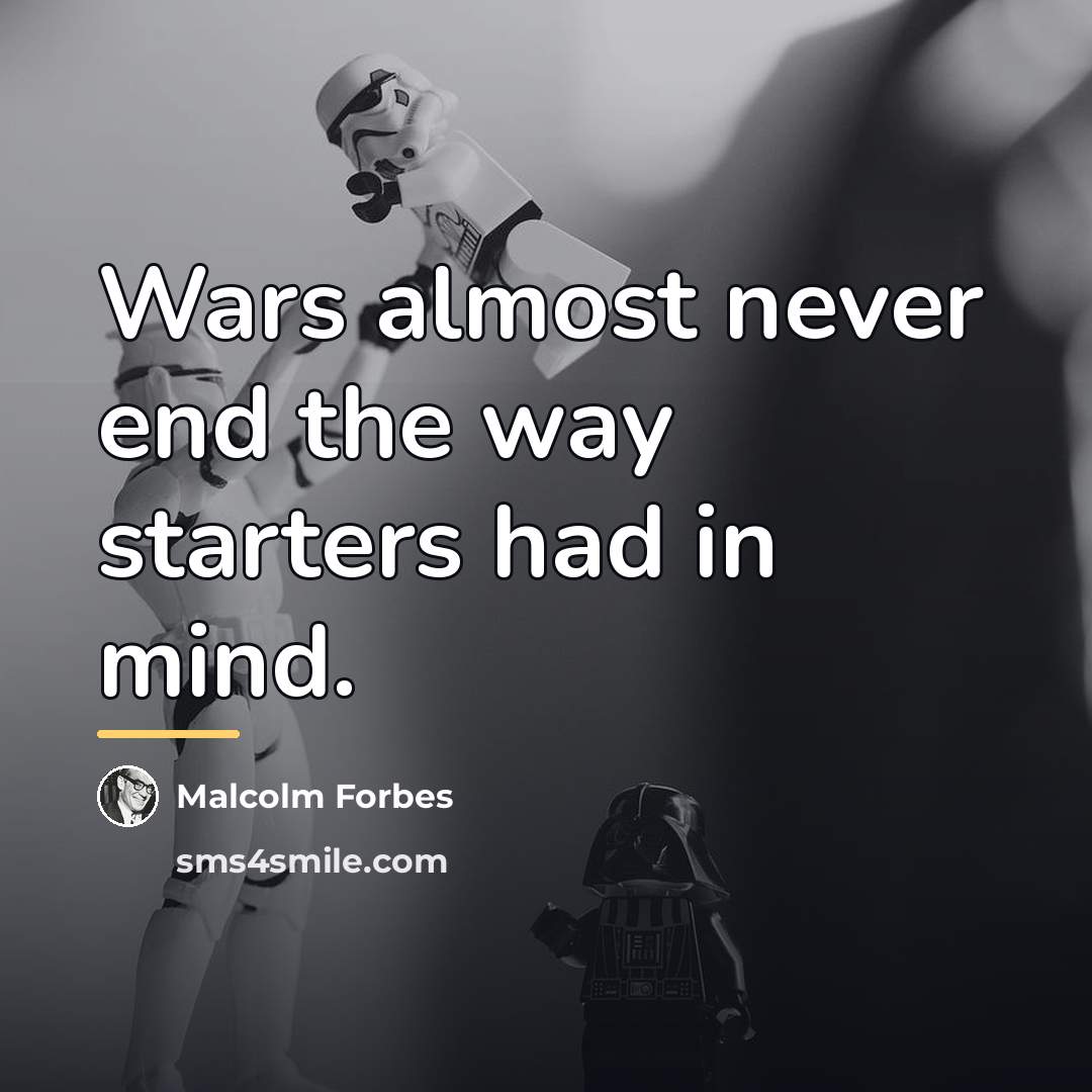 “Wars almost never end the way starters had in mind.…” quote by Malcolm Forbes