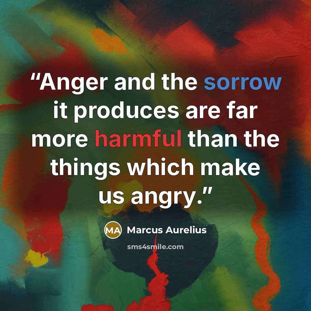 “Anger and the sorrow it produces are far more harmful than the things which make us angry.” quote by Marcus Aurelius