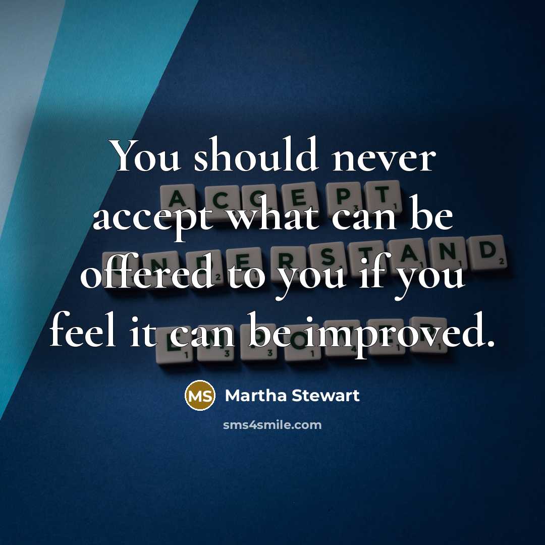 “You should never accept what can be offered to you if you feel it can be improved.” quote by Martha Stewart