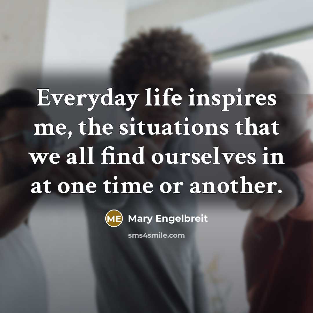 “Everyday life inspires me, the situations that we all find…” quote by Mary Engelbreit