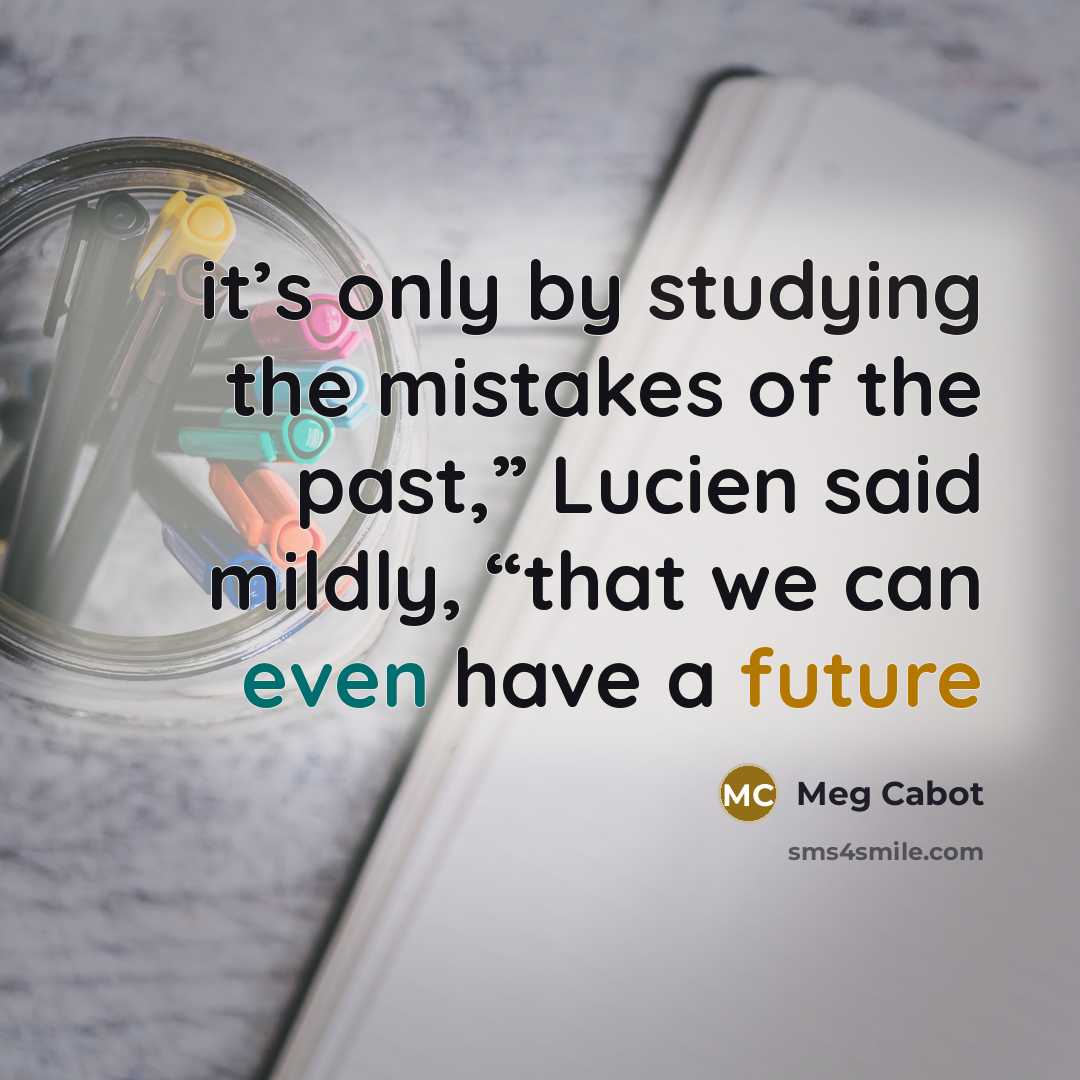 “it’s only by studying the mistakes of the past,” Lucien said mildly, “that we can even have a future” quote by Meg Cabot
