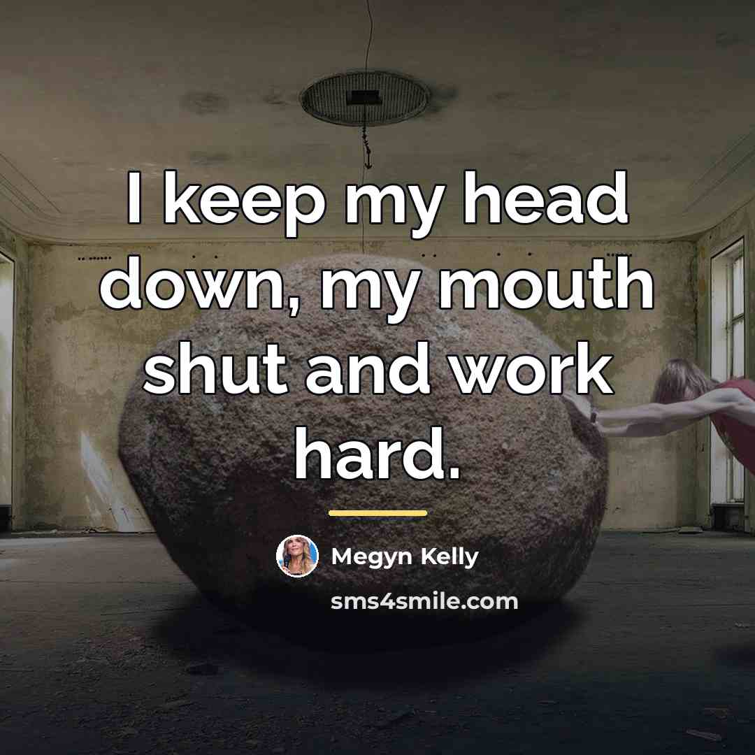 “I keep my head down, my mouth shut and work…” quote by Megyn Kelly