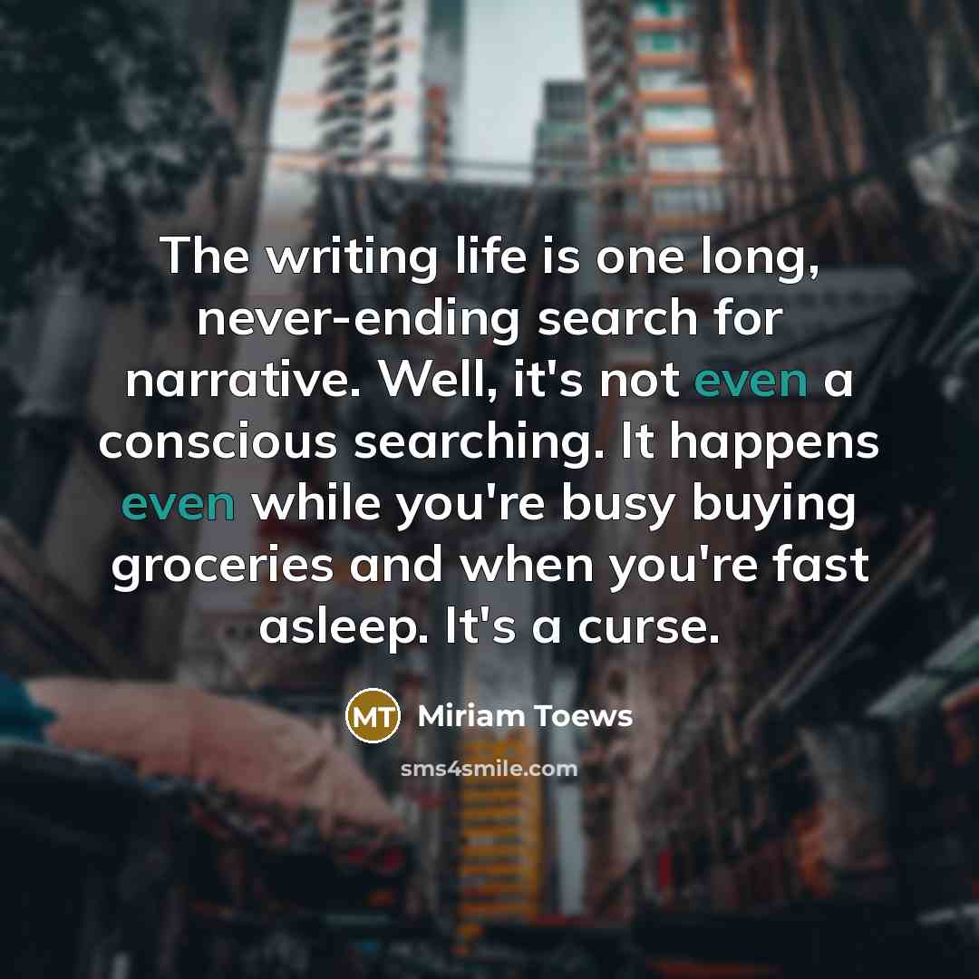 “The writing life is one long, never-ending search for narrative.…” quote by Miriam Toews