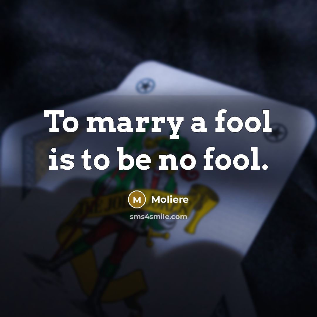 “To marry a fool is to be no fool.…” quote by Moliere