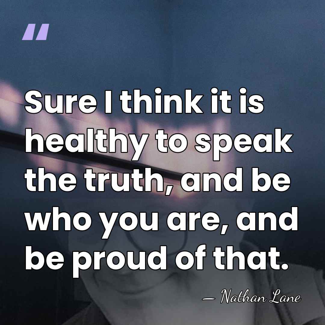 Sure I think it is healthy to speak the truth, and be&hellip; - Nathan Lane
